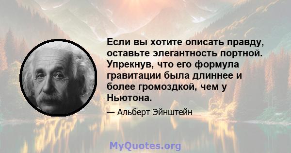 Если вы хотите описать правду, оставьте элегантность портной. Упрекнув, что его формула гравитации была длиннее и более громоздкой, чем у Ньютона.