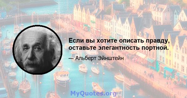 Если вы хотите описать правду, оставьте элегантность портной.