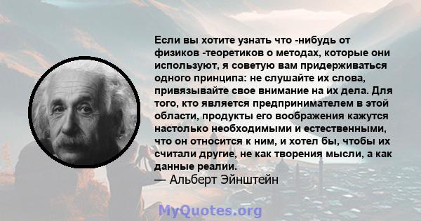 Если вы хотите узнать что -нибудь от физиков -теоретиков о методах, которые они используют, я советую вам придерживаться одного принципа: не слушайте их слова, привязывайте свое внимание на их дела. Для того, кто