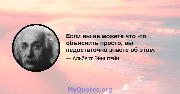 Если вы не можете что -то объяснить просто, вы недостаточно знаете об этом.