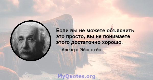 Если вы не можете объяснить это просто, вы не понимаете этого достаточно хорошо.