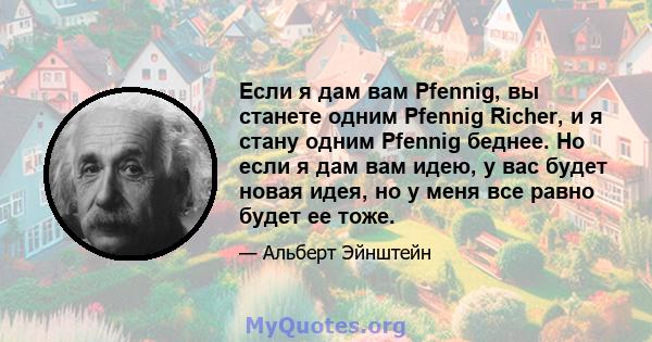 Если я дам вам Pfennig, вы станете одним Pfennig Richer, и я стану одним Pfennig беднее. Но если я дам вам идею, у вас будет новая идея, но у меня все равно будет ее тоже.