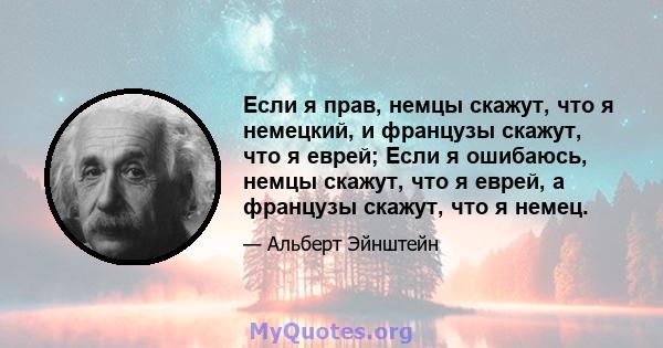 Если я прав, немцы скажут, что я немецкий, и французы скажут, что я еврей; Если я ошибаюсь, немцы скажут, что я еврей, а французы скажут, что я немец.