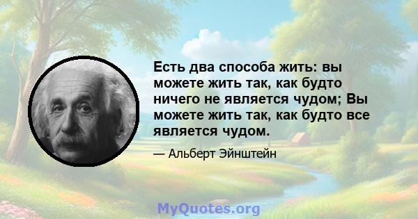 Есть два способа жить: вы можете жить так, как будто ничего не является чудом; Вы можете жить так, как будто все является чудом.