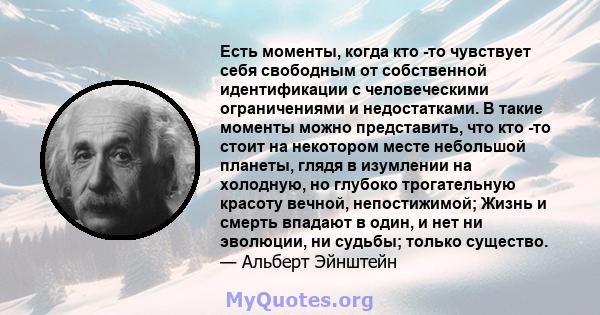 Есть моменты, когда кто -то чувствует себя свободным от собственной идентификации с человеческими ограничениями и недостатками. В такие моменты можно представить, что кто -то стоит на некотором месте небольшой планеты,