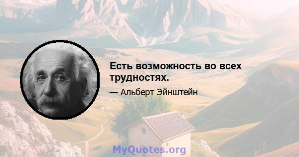 Есть возможность во всех трудностях.