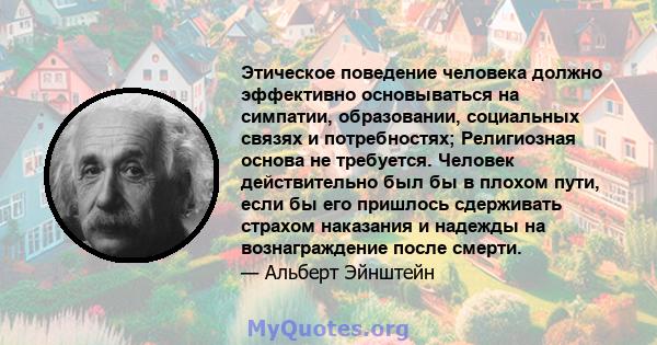 Этическое поведение человека должно эффективно основываться на симпатии, образовании, социальных связях и потребностях; Религиозная основа не требуется. Человек действительно был бы в плохом пути, если бы его пришлось