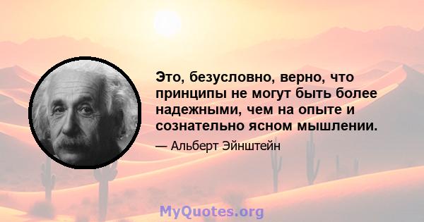 Это, безусловно, верно, что принципы не могут быть более надежными, чем на опыте и сознательно ясном мышлении.