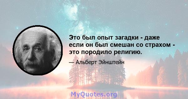 Это был опыт загадки - даже если он был смешан со страхом - это породило религию.