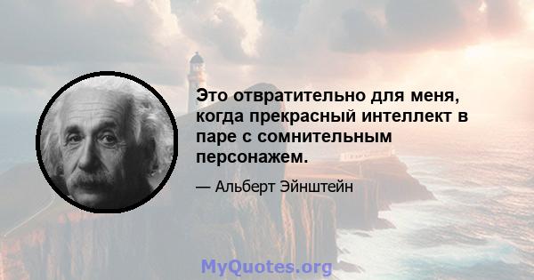 Это отвратительно для меня, когда прекрасный интеллект в паре с сомнительным персонажем.