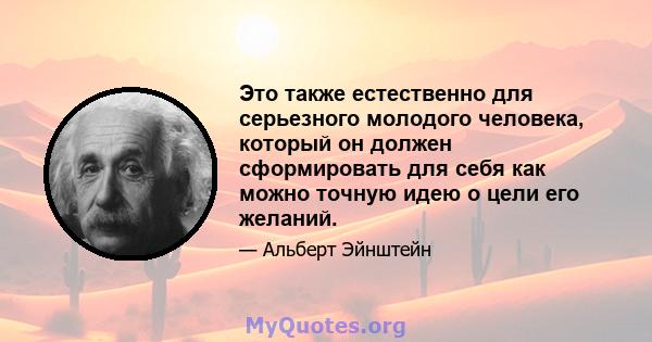 Это также естественно для серьезного молодого человека, который он должен сформировать для себя как можно точную идею о цели его желаний.