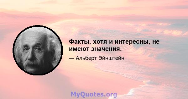 Факты, хотя и интересны, не имеют значения.