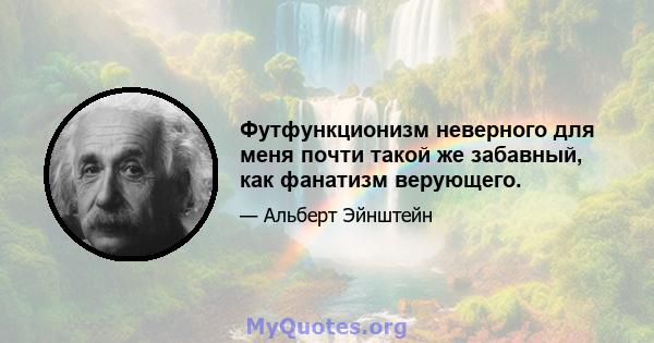 Футфункционизм неверного для меня почти такой же забавный, как фанатизм верующего.