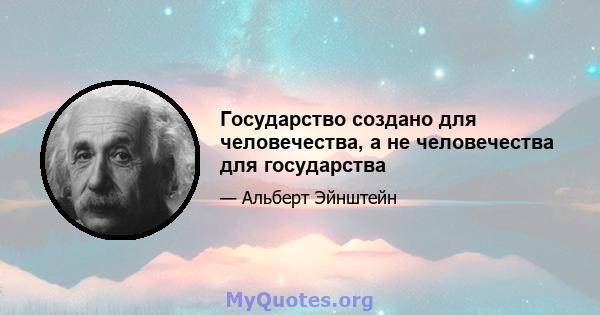 Государство создано для человечества, а не человечества для государства