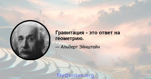 Гравитация - это ответ на геометрию.