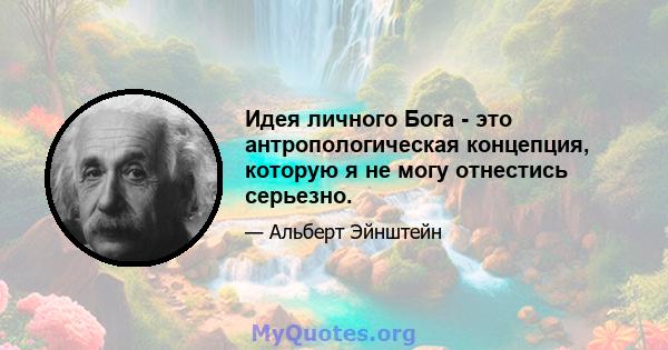 Идея личного Бога - это антропологическая концепция, которую я не могу отнестись серьезно.