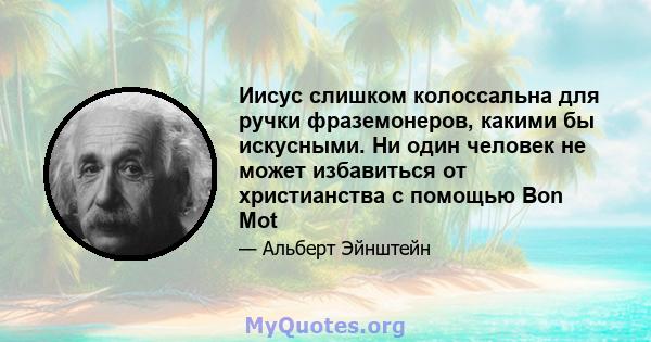 Иисус слишком колоссальна для ручки фраземонеров, какими бы искусными. Ни один человек не может избавиться от христианства с помощью Bon Mot