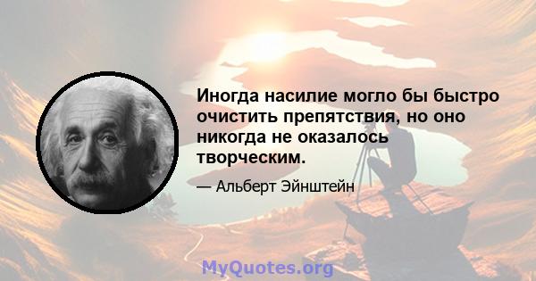 Иногда насилие могло бы быстро очистить препятствия, но оно никогда не оказалось творческим.