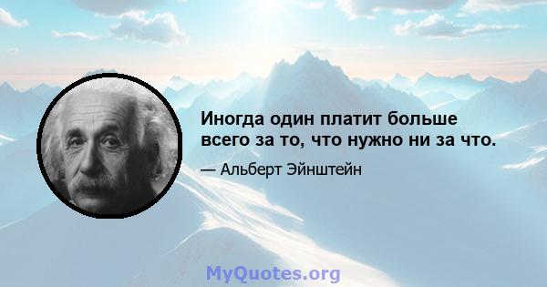 Иногда один платит больше всего за то, что нужно ни за что.