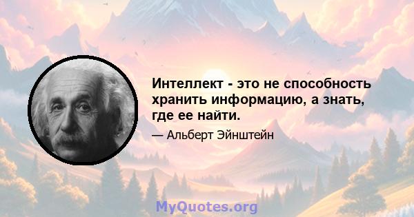 Интеллект - это не способность хранить информацию, а знать, где ее найти.