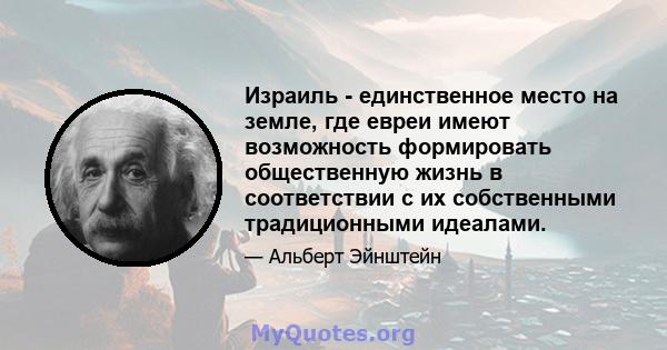 Израиль - единственное место на земле, где евреи имеют возможность формировать общественную жизнь в соответствии с их собственными традиционными идеалами.