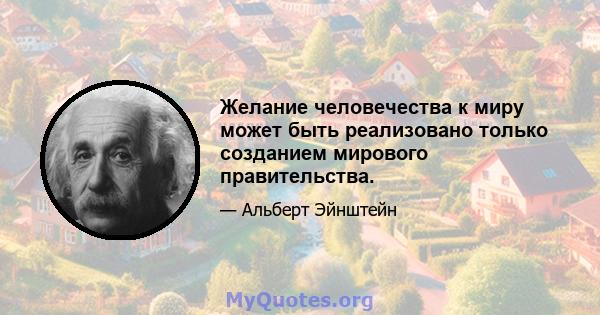 Желание человечества к миру может быть реализовано только созданием мирового правительства.