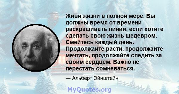 Живи жизни в полной мере. Вы должны время от времени раскрашивать линии, если хотите сделать свою жизнь шедевром. Смейтесь каждый день. Продолжайте расти, продолжайте мечтать, продолжайте следить за своим сердцем. Важно 