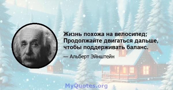 Жизнь похожа на велосипед; Продолжайте двигаться дальше, чтобы поддерживать баланс.