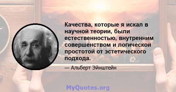 Качества, которые я искал в научной теории, были естественностью, внутренним совершенством и логической простотой от эстетического подхода.