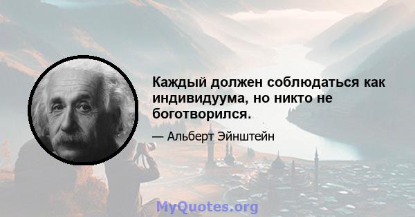 Каждый должен соблюдаться как индивидуума, но никто не боготворился.