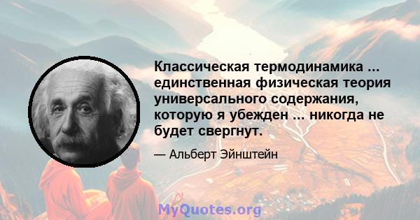 Классическая термодинамика ... единственная физическая теория универсального содержания, которую я убежден ... никогда не будет свергнут.