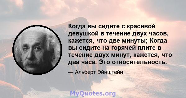 Когда вы сидите с красивой девушкой в ​​течение двух часов, кажется, что две минуты; Когда вы сидите на горячей плите в течение двух минут, кажется, что два часа. Это относительность.