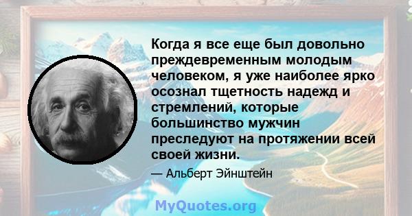 Когда я все еще был довольно преждевременным молодым человеком, я уже наиболее ярко осознал тщетность надежд и стремлений, которые большинство мужчин преследуют на протяжении всей своей жизни.