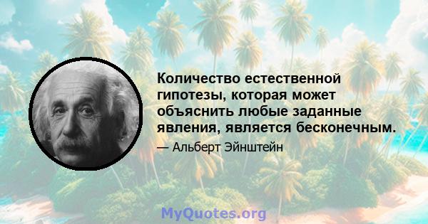 Количество естественной гипотезы, которая может объяснить любые заданные явления, является бесконечным.