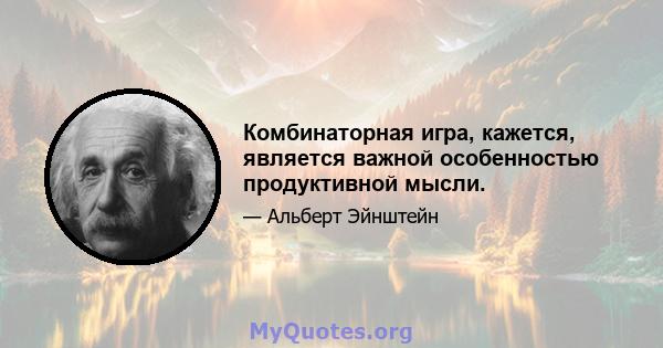 Комбинаторная игра, кажется, является важной особенностью продуктивной мысли.