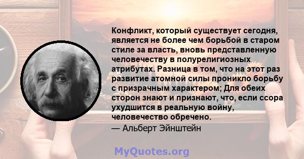 Конфликт, который существует сегодня, является не более чем борьбой в старом стиле за власть, вновь представленную человечеству в полурелигиозных атрибутах. Разница в том, что на этот раз развитие атомной силы проникло