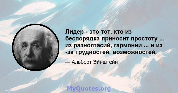 Лидер - это тот, кто из беспорядка приносит простоту ... из разногласий, гармонии ... и из -за трудностей, возможностей.