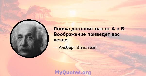 Логика доставит вас от A в B. Воображение приведет вас везде.