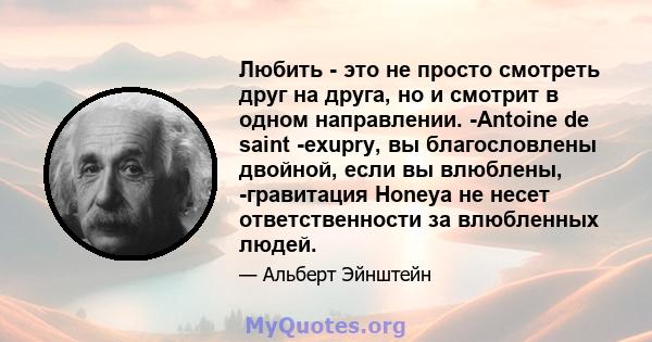 Любить - это не просто смотреть друг на друга, но и смотрит в одном направлении. -Antoine de saint -exupry, вы благословлены двойной, если вы влюблены, -гравитация Honeya не несет ответственности за влюбленных людей.