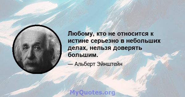 Любому, кто не относится к истине серьезно в небольших делах, нельзя доверять большим.