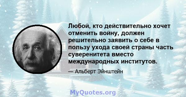 Любой, кто действительно хочет отменить войну, должен решительно заявить о себе в пользу ухода своей страны часть суверенитета вместо международных институтов.