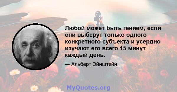 Любой может быть гением, если они выберут только одного конкретного субъекта и усердно изучают его всего 15 минут каждый день.