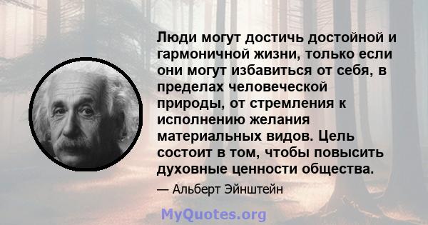 Люди могут достичь достойной и гармоничной жизни, только если они могут избавиться от себя, в пределах человеческой природы, от стремления к исполнению желания материальных видов. Цель состоит в том, чтобы повысить