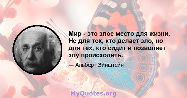 Мир - это злое место для жизни. Не для тех, кто делает зло, но для тех, кто сидит и позволяет злу происходить.