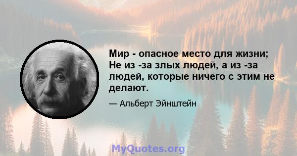 Мир - опасное место для жизни; Не из -за злых людей, а из -за людей, которые ничего с этим не делают.