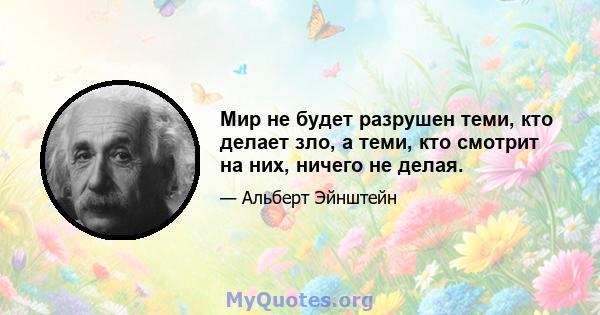 Мир не будет разрушен теми, кто делает зло, а теми, кто смотрит на них, ничего не делая.