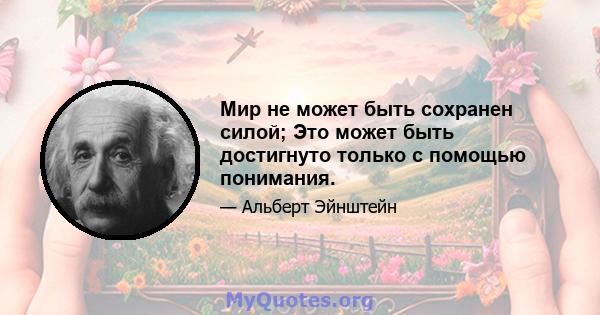 Мир не может быть сохранен силой; Это может быть достигнуто только с помощью понимания.