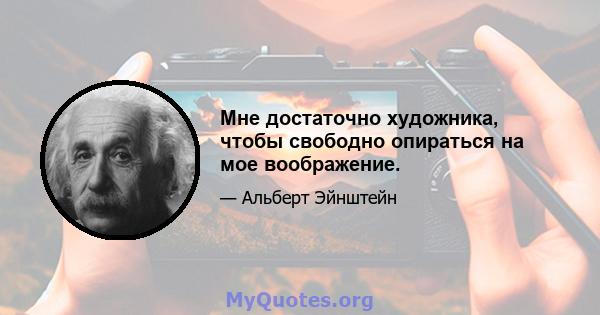 Мне достаточно художника, чтобы свободно опираться на мое воображение.