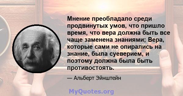 Мнение преобладало среди продвинутых умов, что пришло время, что вера должна быть все чаще заменена знаниями; Вера, которые сами не опирались на знание, была суеверием, и поэтому должна была быть противостоять.