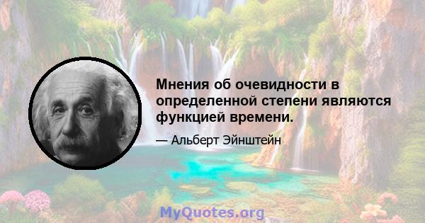 Мнения об очевидности в определенной степени являются функцией времени.